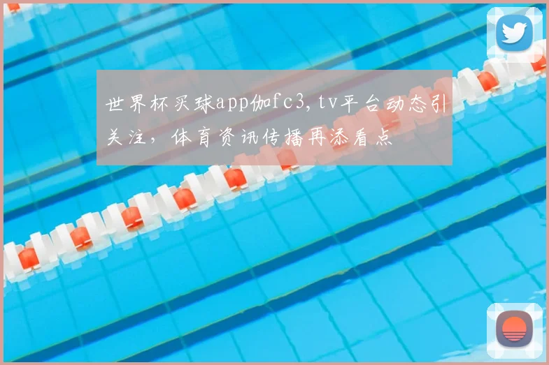 世界杯买球app伽fc3,tv平台动态引关注,体育资讯传播再添看点
