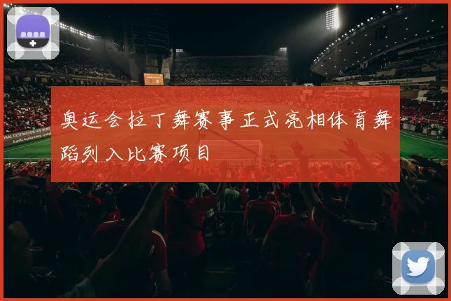奥运会拉丁舞赛事正式亮相体育舞蹈列入比赛项目