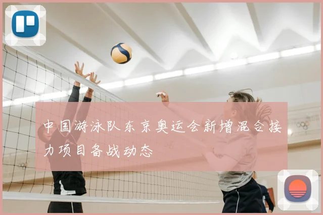 中国游泳队东京奥运会新增混合接力项目备战动态