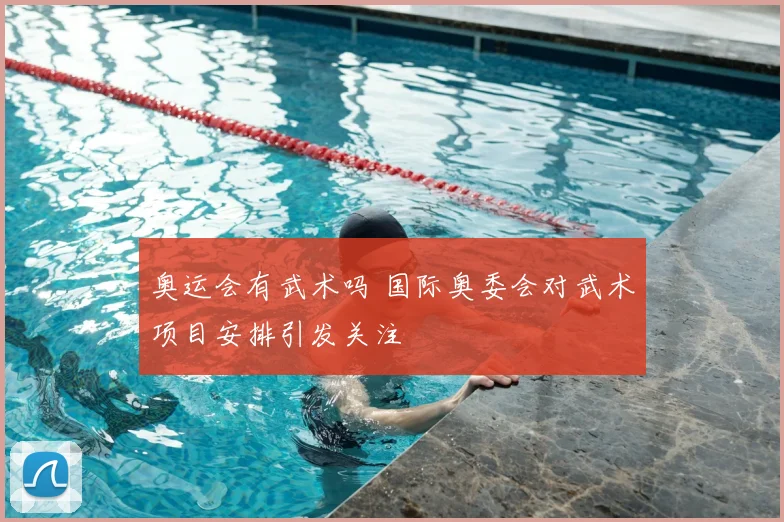奥运会有武术吗 国际奥委会对武术项目安排引发关注
