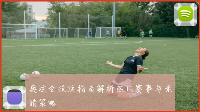 奥运会投注指南解析热门赛事与竞猜策略
