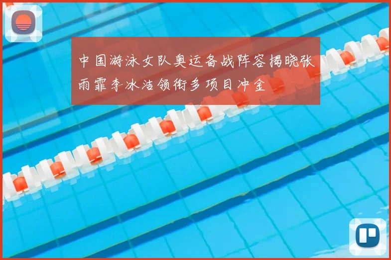 中国游泳女队奥运备战阵容揭晓张雨霏李冰洁领衔多项目冲金