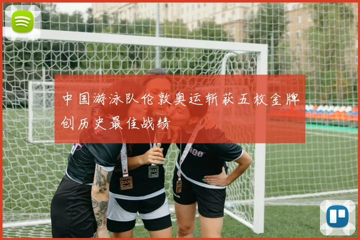 中国游泳队伦敦奥运斩获五枚金牌创历史最佳战绩