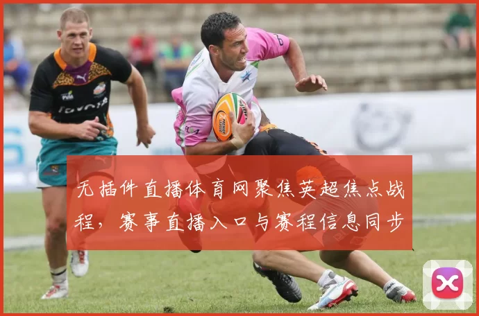 无插件直播体育网聚焦英超焦点战程,赛事直播入口与赛程信息同步更新
