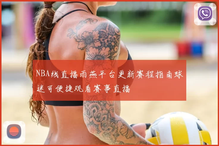 NBA线直播雨燕平台更新赛程指南球迷可便捷观看赛事直播