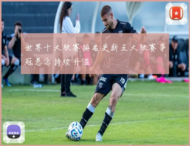 世界十大联赛排名更新五大联赛争冠悬念持续升温