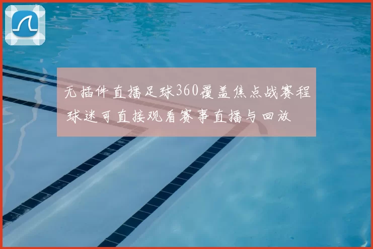 无插件直播足球360覆盖焦点战赛程 球迷可直接观看赛事直播与回放