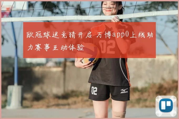 欧冠球迷竞猜开启 万博app0上线助力赛事互动体验