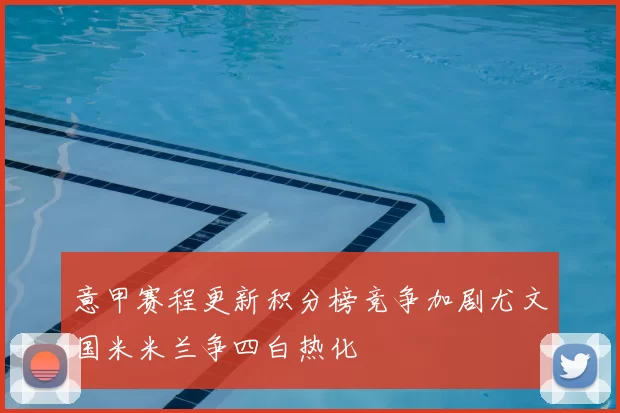 意甲赛程更新积分榜竞争加剧尤文国米米兰争四白热化