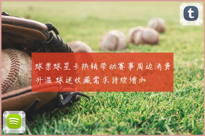 球票球星卡热销带动赛事周边消费升温 球迷收藏需求持续增加