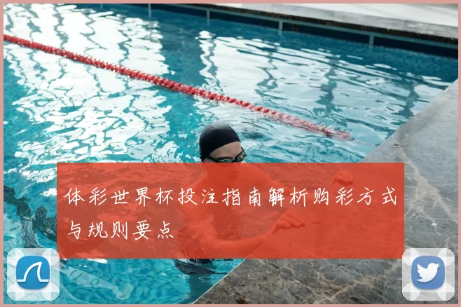 体彩世界杯投注指南解析购彩方式与规则要点