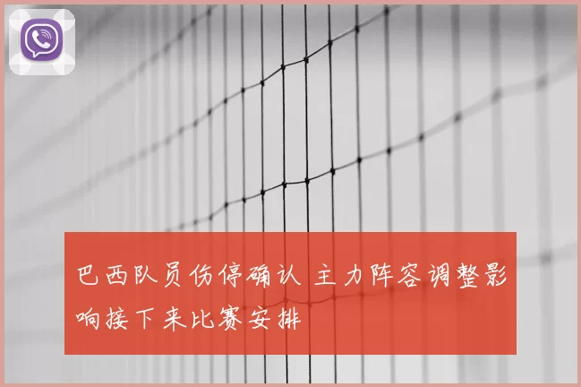 巴西队员伤停确认 主力阵容调整影响接下来比赛安排