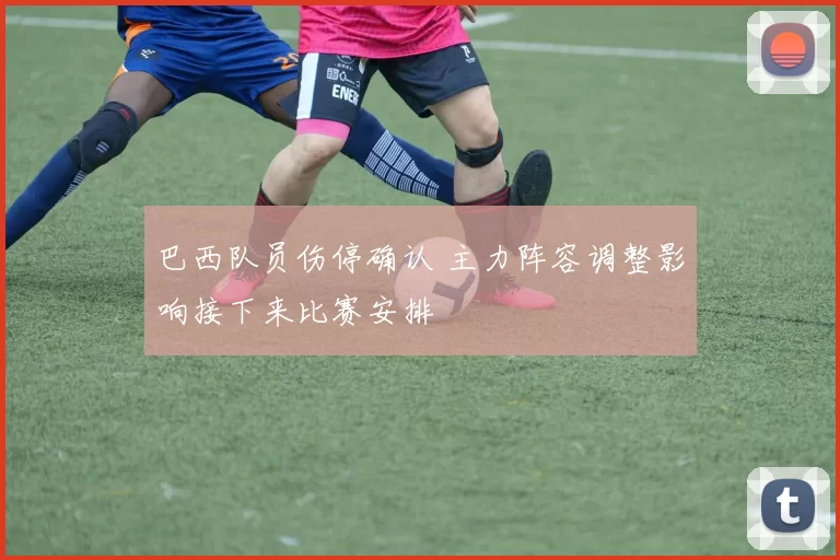 巴西队员伤停确认 主力阵容调整影响接下来比赛安排