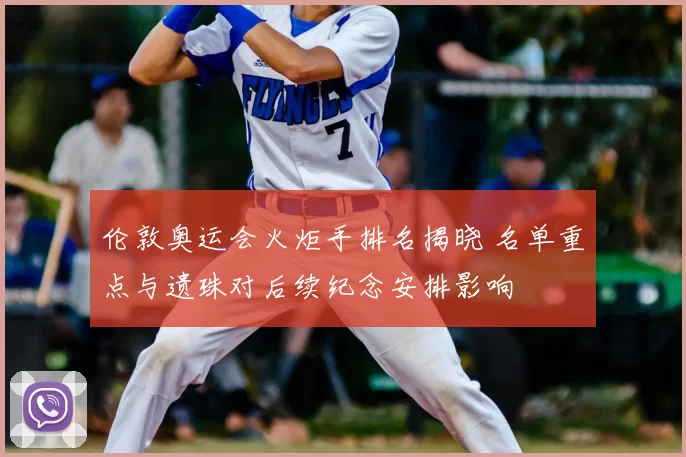 伦敦奥运会火炬手排名揭晓 名单重点与遗珠对后续纪念安排影响