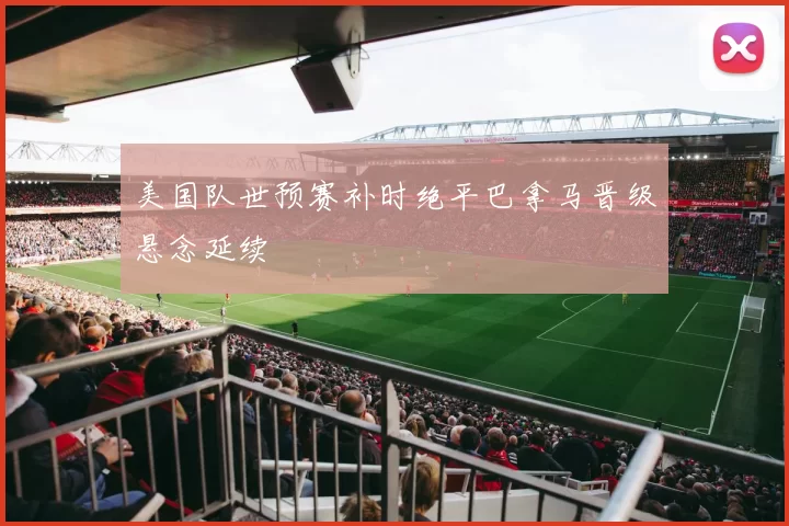 美国队世预赛补时绝平巴拿马晋级悬念延续
