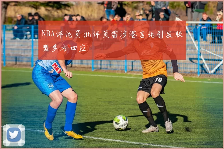 NBA评论员批评莫雷涉港言论引发联盟多方回应