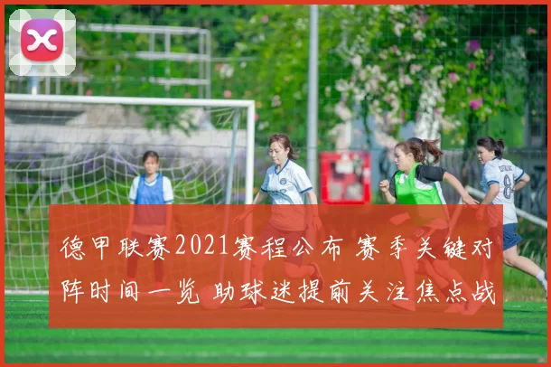 德甲联赛2021赛程公布 赛季关键对阵时间一览 助球迷提前关注焦点战