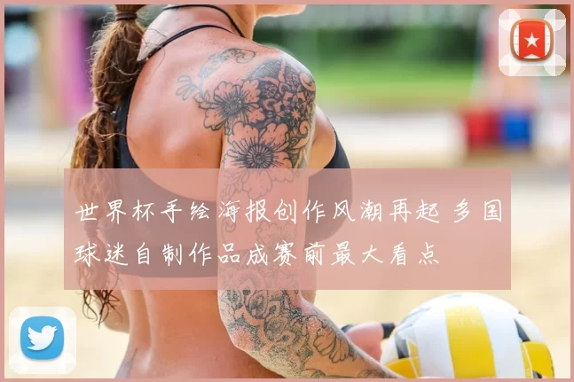 世界杯手绘海报创作风潮再起 多国球迷自制作品成赛前最大看点