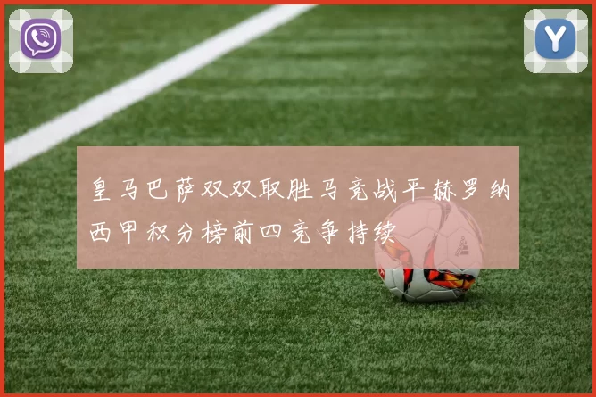 皇马巴萨双双取胜马竞战平赫罗纳西甲积分榜前四竞争持续