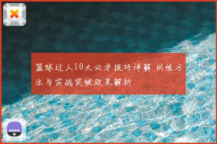 篮球过人10大必学技巧详解 训练方法与实战突破效果解析