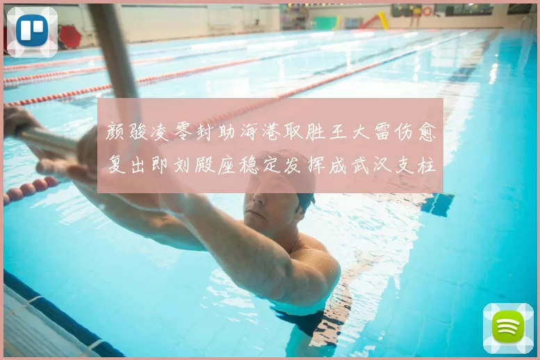 颜骏凌零封助海港取胜王大雷伤愈复出即刘殿座稳定发挥成武汉支柱