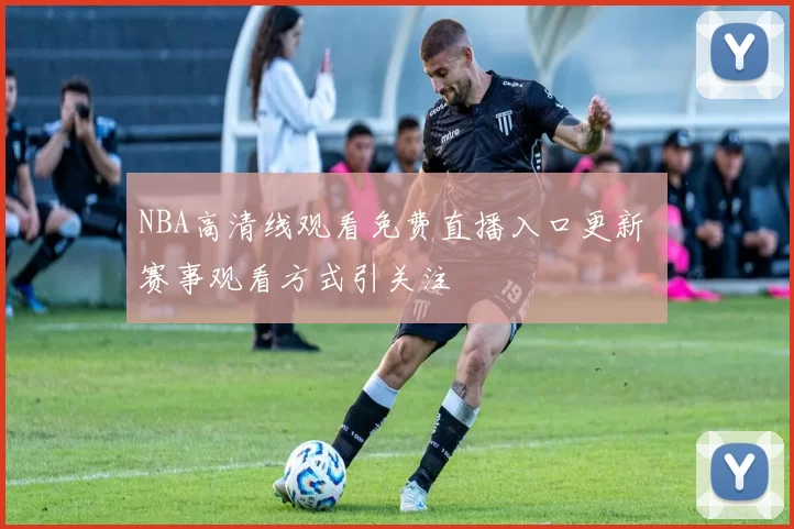 NBA高清线观看免费直播入口更新 赛事观看方式引关注