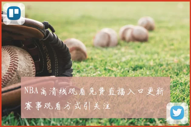NBA高清线观看免费直播入口更新 赛事观看方式引关注