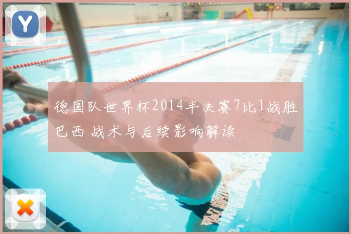 德国队世界杯2014半决赛7比1战胜巴西 战术与后续影响解读