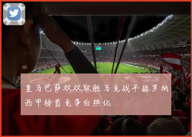 皇马巴萨双双取胜马竞战平赫罗纳西甲榜首竞争白热化