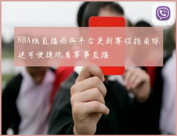 NBA线直播雨燕平台更新赛程指南球迷可便捷观看赛事直播