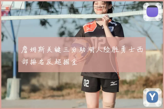 詹姆斯关键三分助湖人险胜勇士西部排名反超掘金