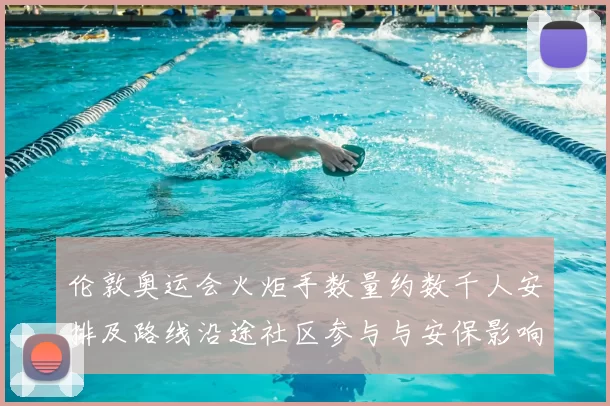 伦敦奥运会火炬手数量约数千人安排及路线沿途社区参与与安保影响解读