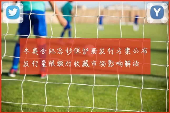 冬奥会纪念钞保护册发行方案公布发行量限额对收藏市场影响解读