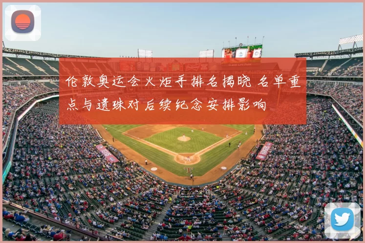 伦敦奥运会火炬手排名揭晓 名单重点与遗珠对后续纪念安排影响