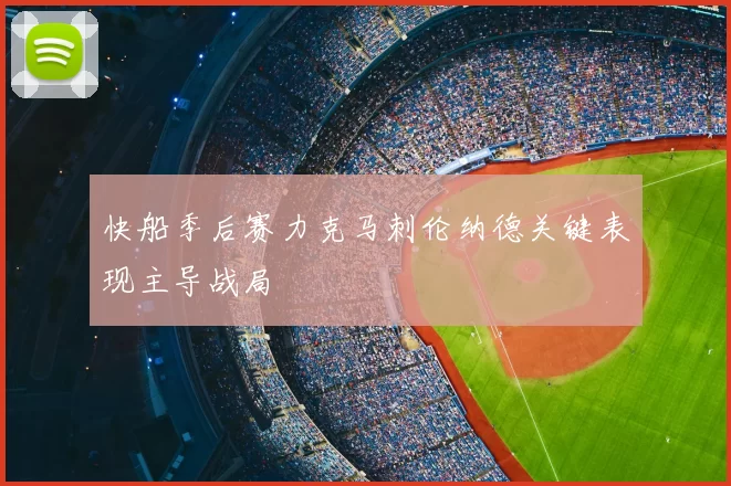 快船季后赛力克马刺伦纳德关键表现主导战局