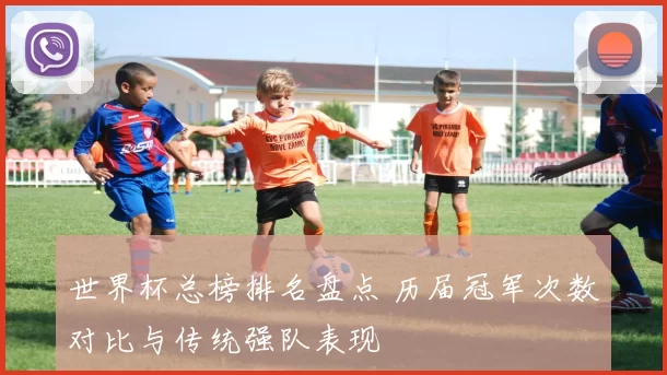 世界杯总榜排名盘点 历届冠军次数对比与传统强队表现