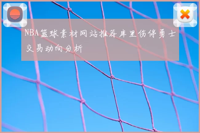 NBA篮球素材网站推荐库里伤停勇士交易动向分析
