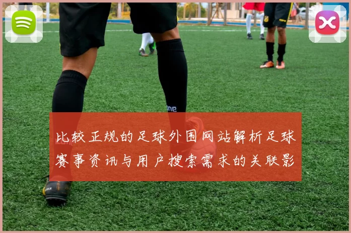 比较正规的足球外围网站解析足球赛事资讯与用户搜索需求的关联影响