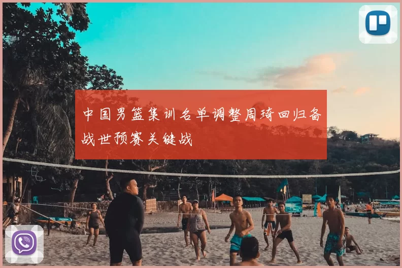 中国男篮集训名单调整周琦回归备战世预赛关键战