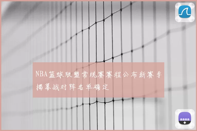 NBA篮球联盟常规赛赛程公布新赛季揭幕战对阵名单确定